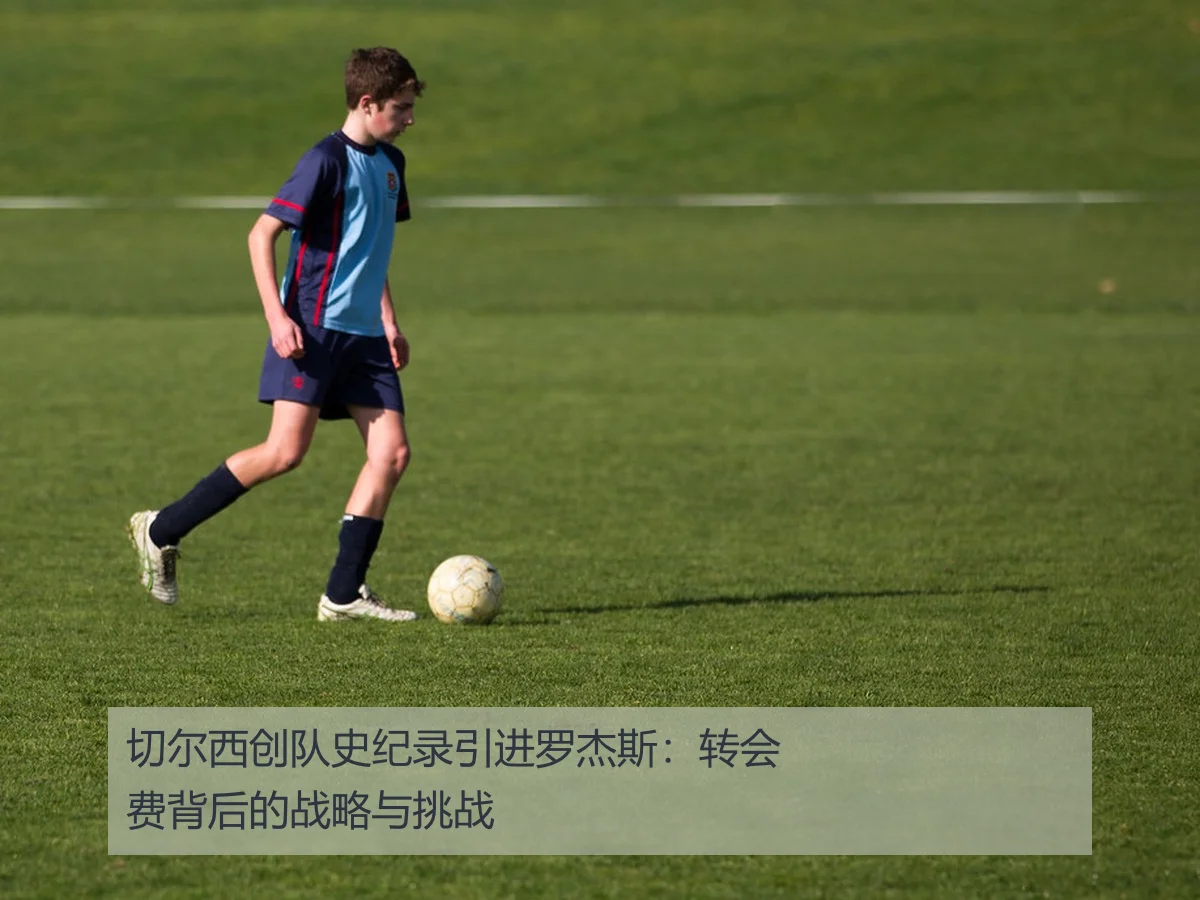切尔西创队史纪录引进罗杰斯:转会费背后的战略与挑战